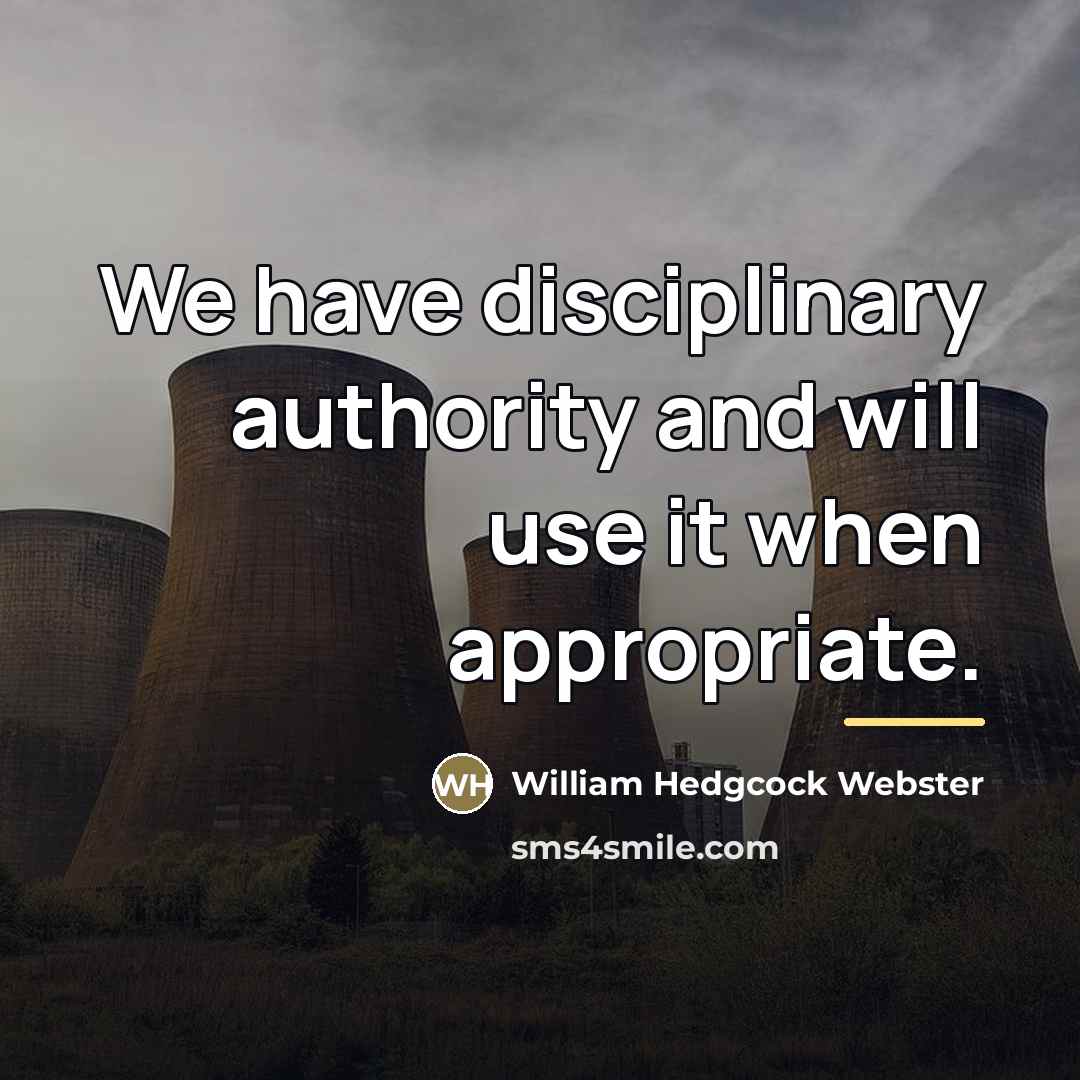 “We have disciplinary authority and will use it when appropriate.…” quote by William Hedgcock Webster