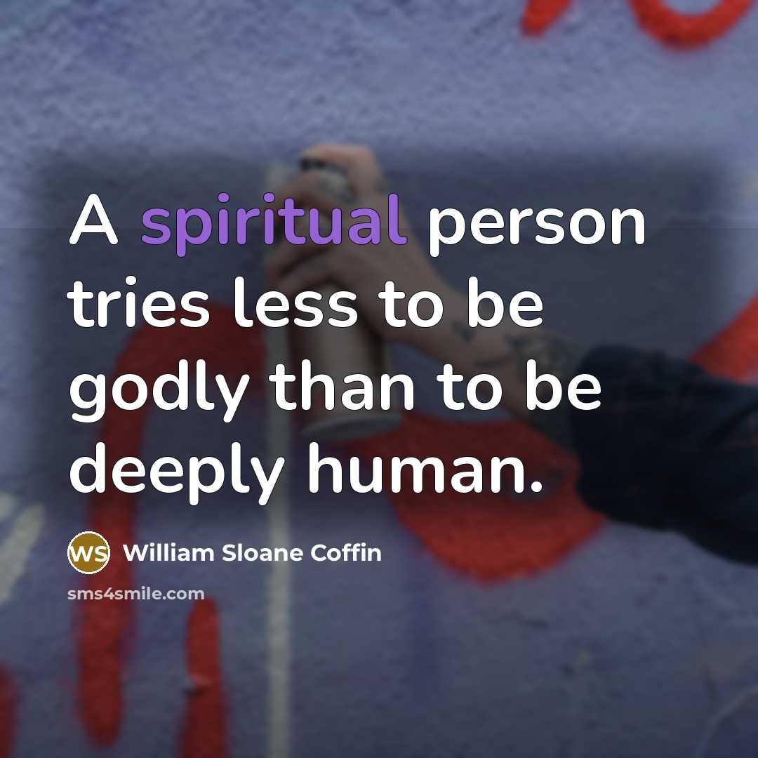 “A spiritual person tries less to be godly than to…” quote by William Sloane Coffin