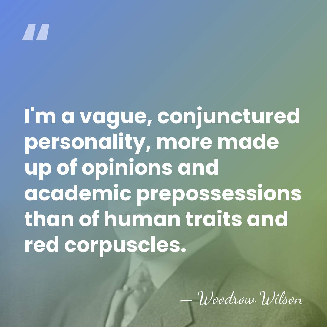 I'm a vague, conjunctured personality, more made up of opinions and academic&hellip; - Woodrow Wilson