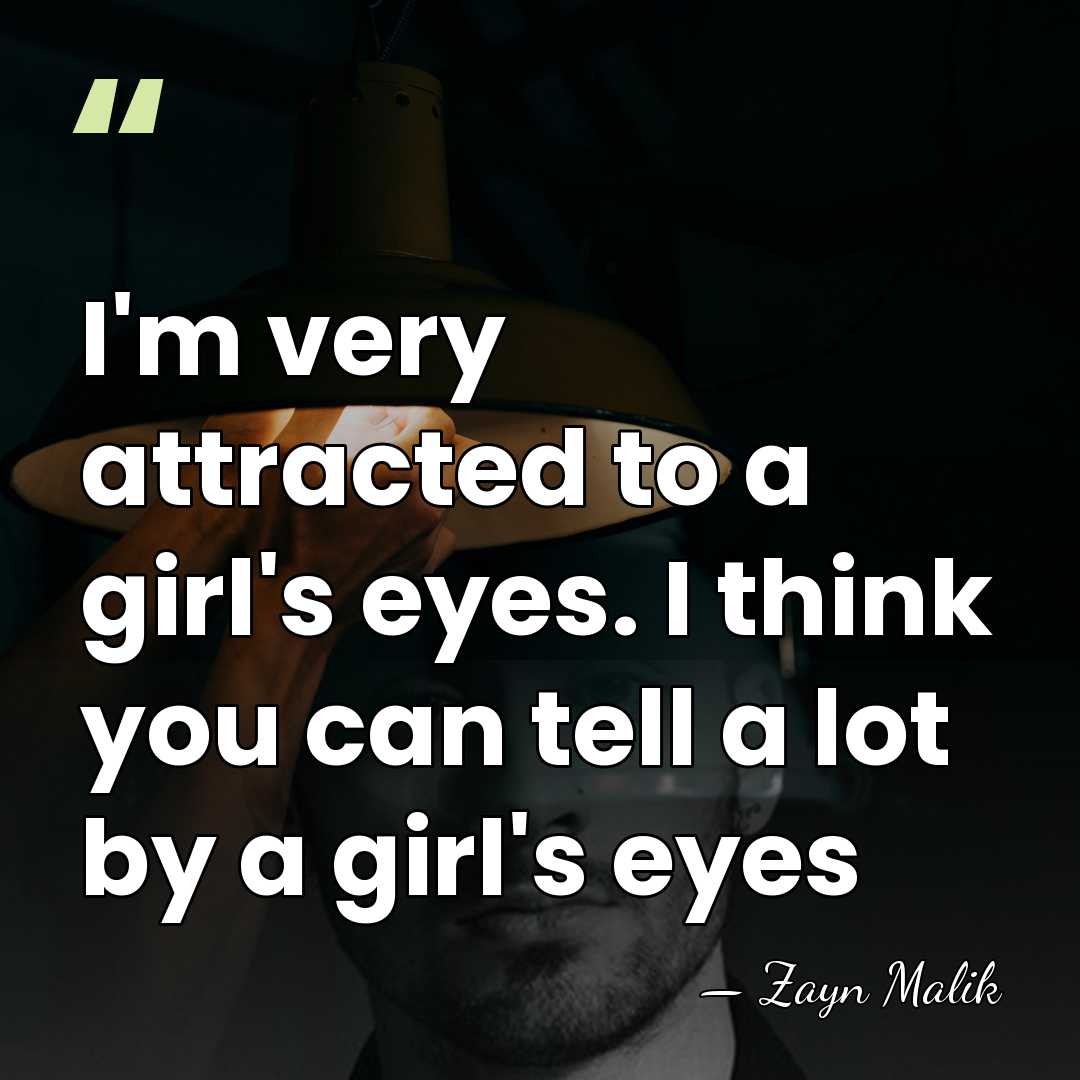 I'm very attracted to a girl's eyes. I think you can tell&hellip; - Zayn Malik