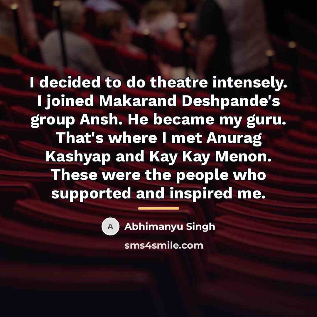 “I decided to do theatre intensely. I joined Makarand Deshpande's…” quote by Abhimanyu Singh