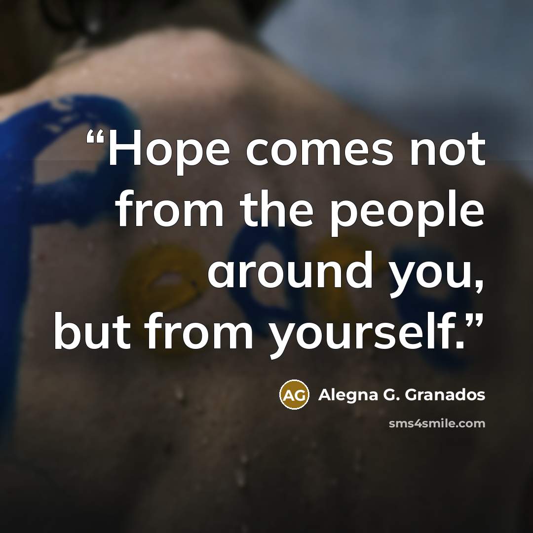 “Hope comes not from the people around you, but from yourself.” quote by Alegna G. Granados