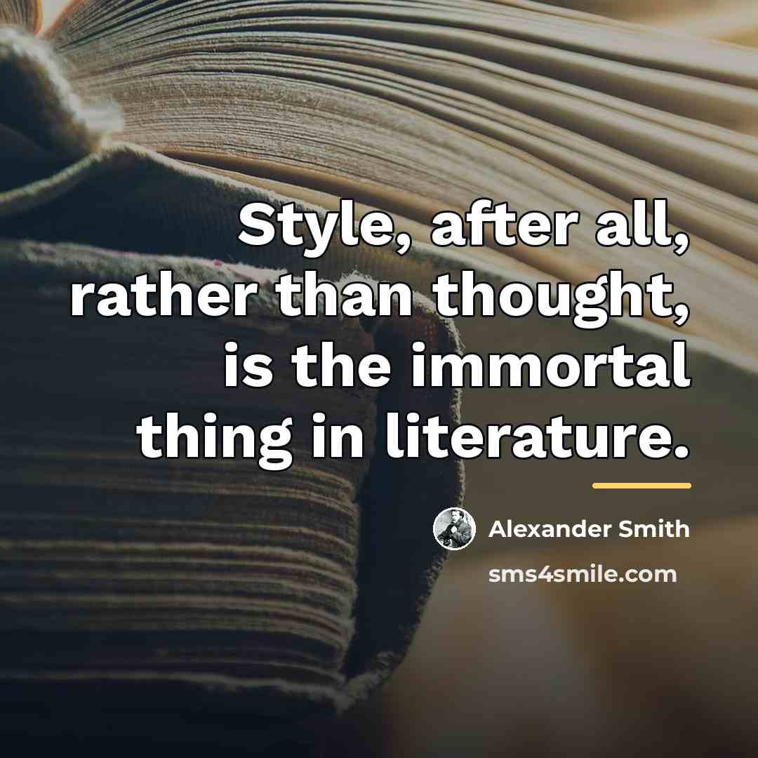 “Style, after all, rather than thought, is the immortal thing…” quote by Alexander Smith