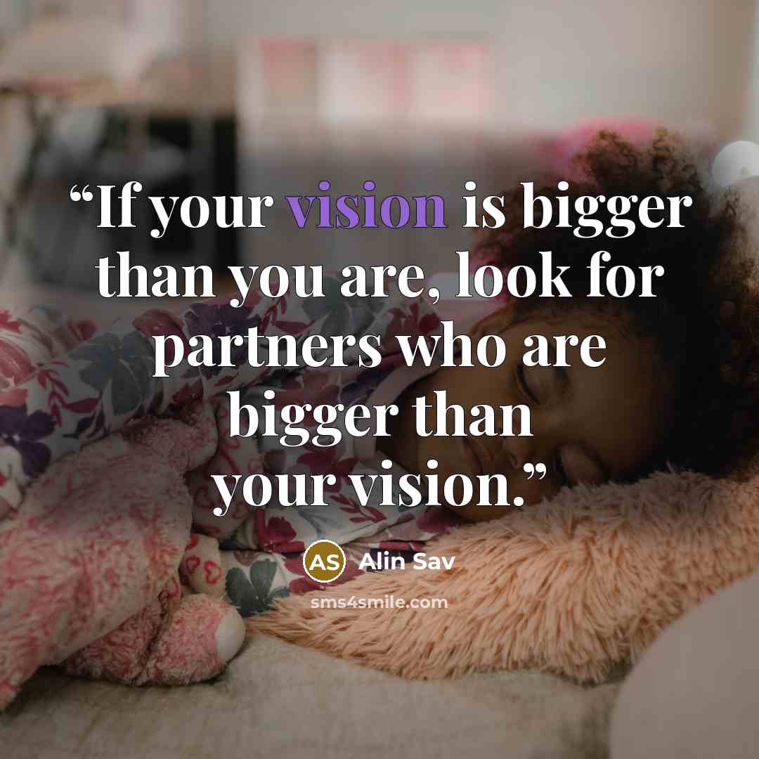 “If your vision is bigger than you are, look for partners who are bigger than your vision.” quote by Alin Sav