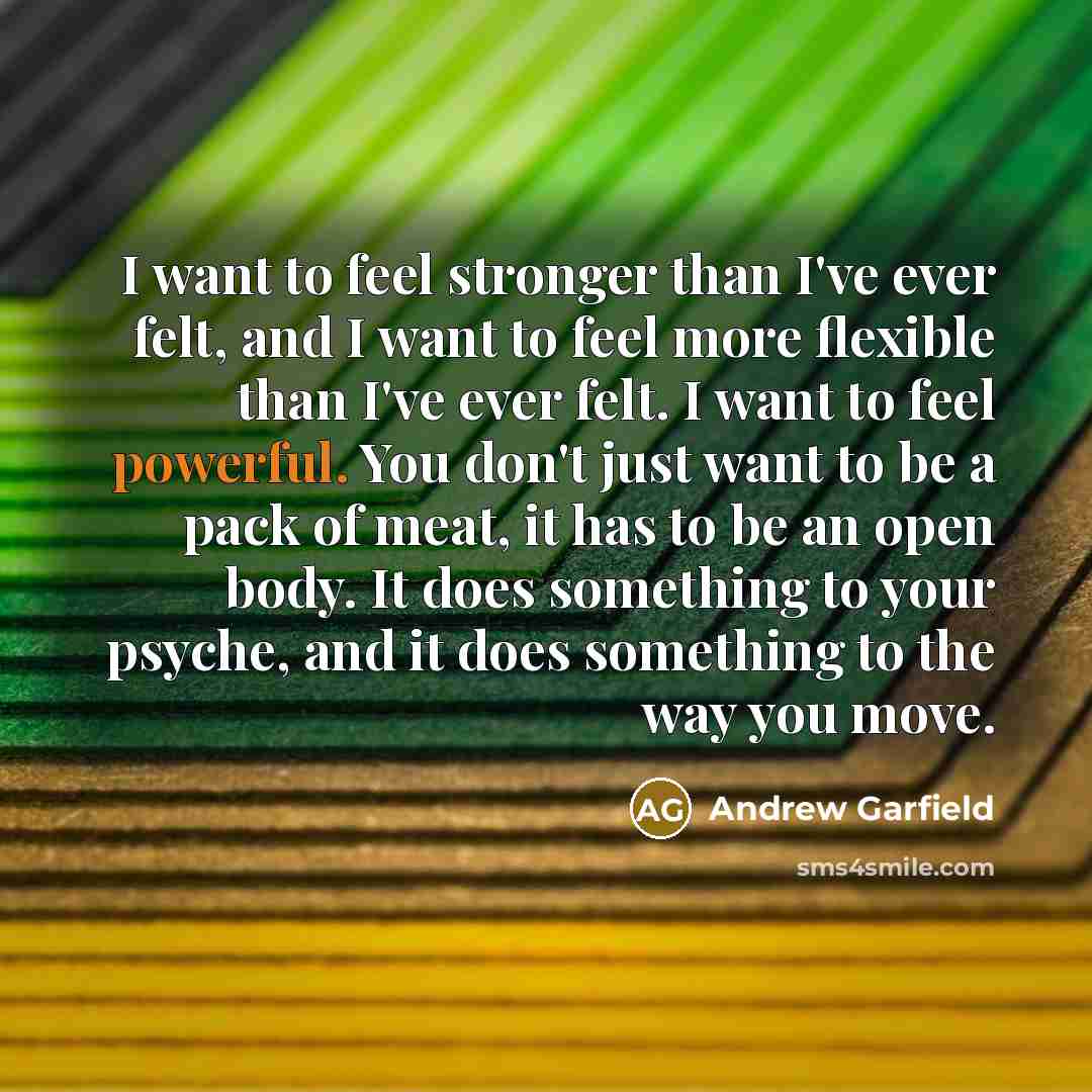 “I want to feel stronger than I've ever felt, and…” quote by Andrew Garfield