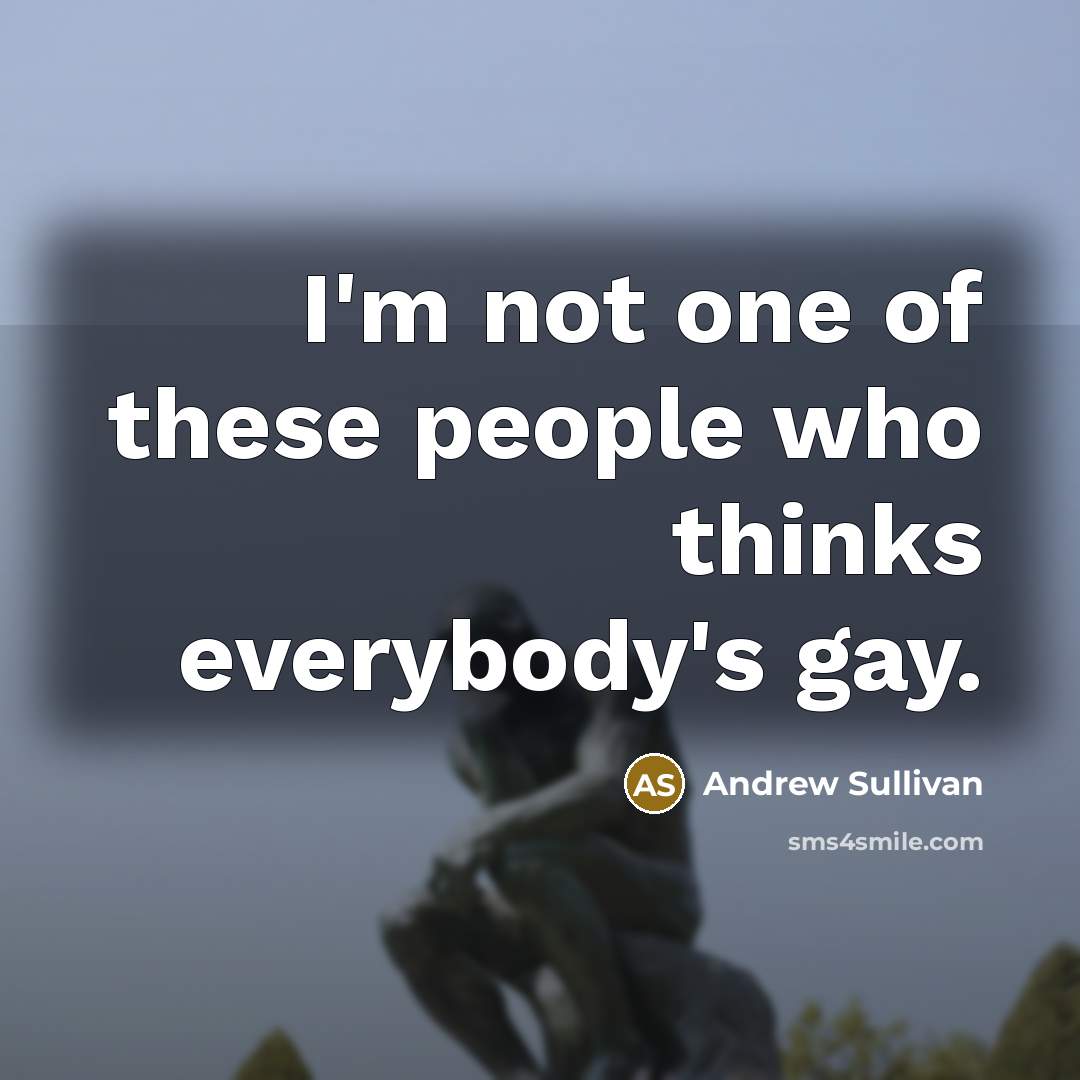“I'm not one of these people who thinks everybody's gay.…” quote by Andrew Sullivan