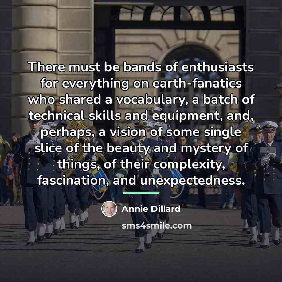 “There must be bands of enthusiasts for everything on earth-fanatics…” quote by Annie Dillard