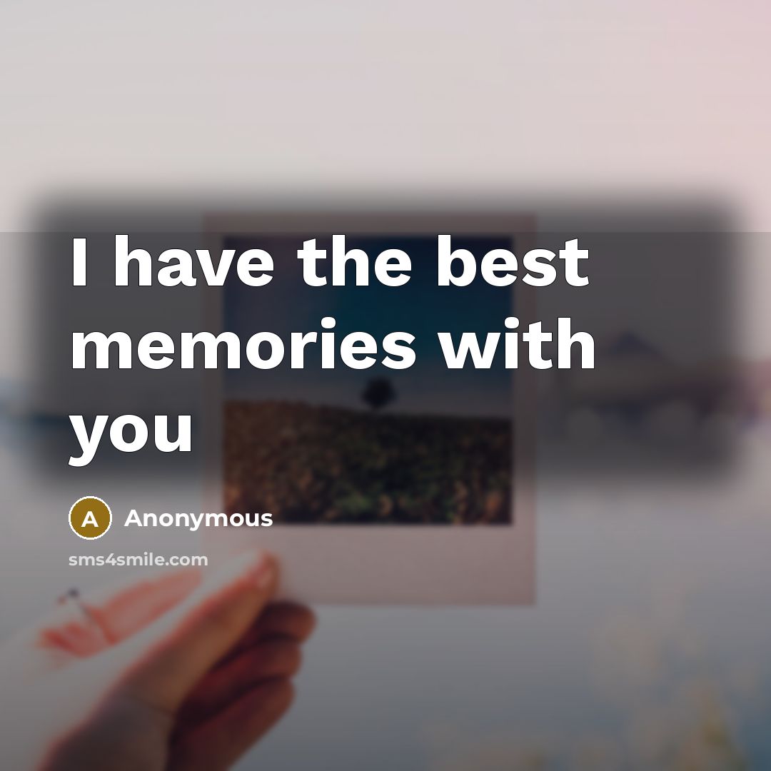“I have the best memories with you” quote by Anonymous