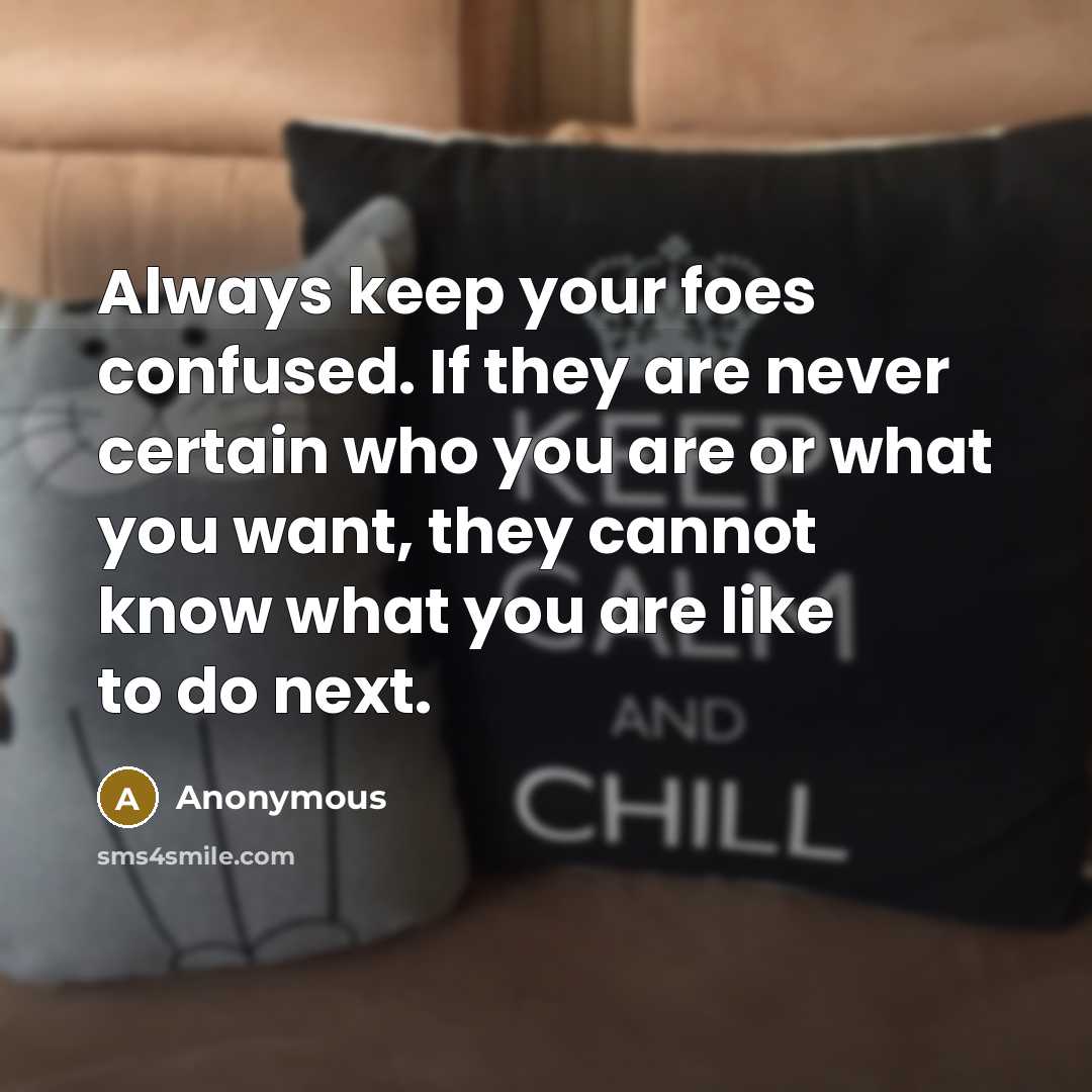 “Always keep your foes confused. If they are never certain…” quote by Anonymous