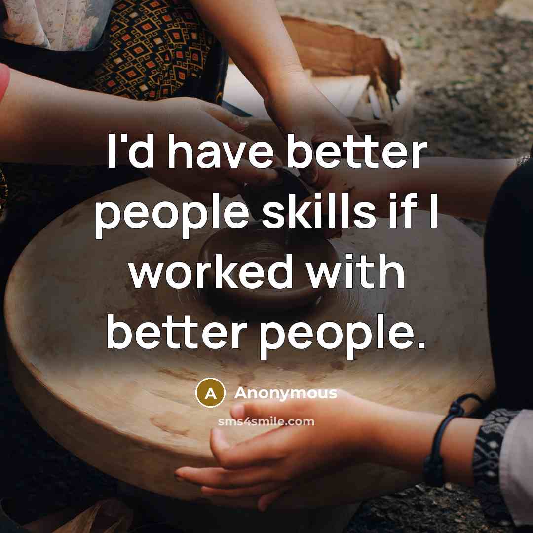 “I'd have better people skills if I worked with better…” quote by Anonymous