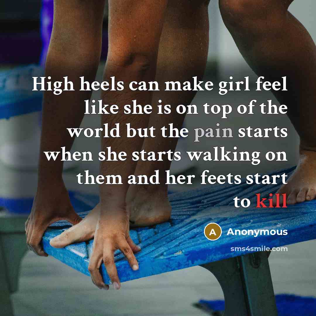 “High heels can make girl feel like she is on top of the world but the pain starts when she starts walking on them and her feets start to kill” quote by Anonymous