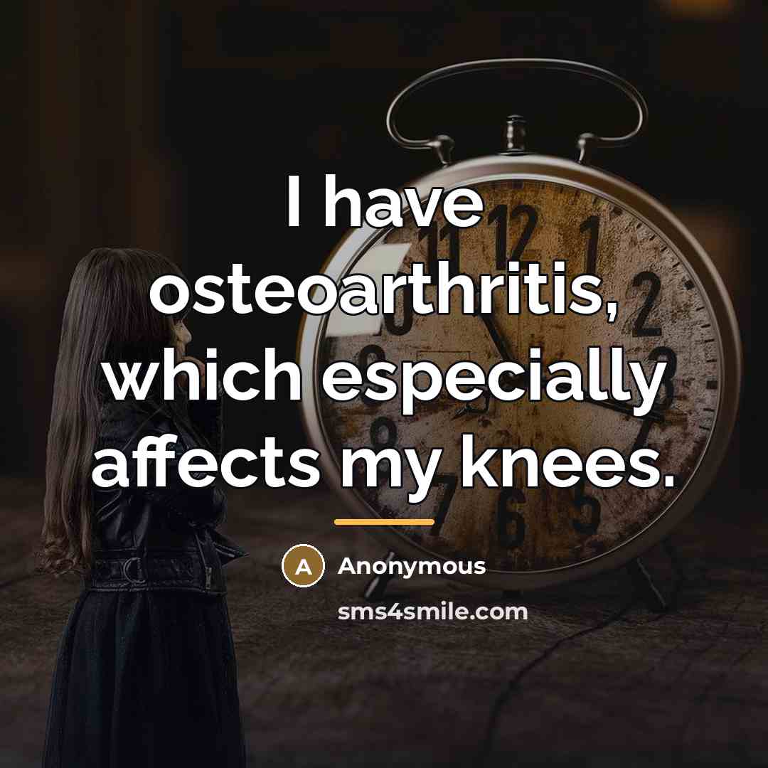 “I have osteoarthritis, which especially affects my knees.…” quote by Anonymous