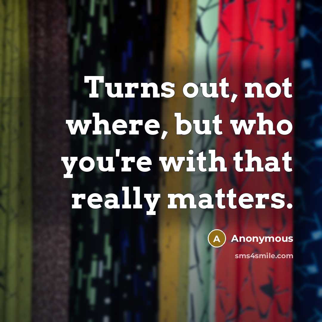 “Turns out, not where, but who you're with that really…” quote by Anonymous