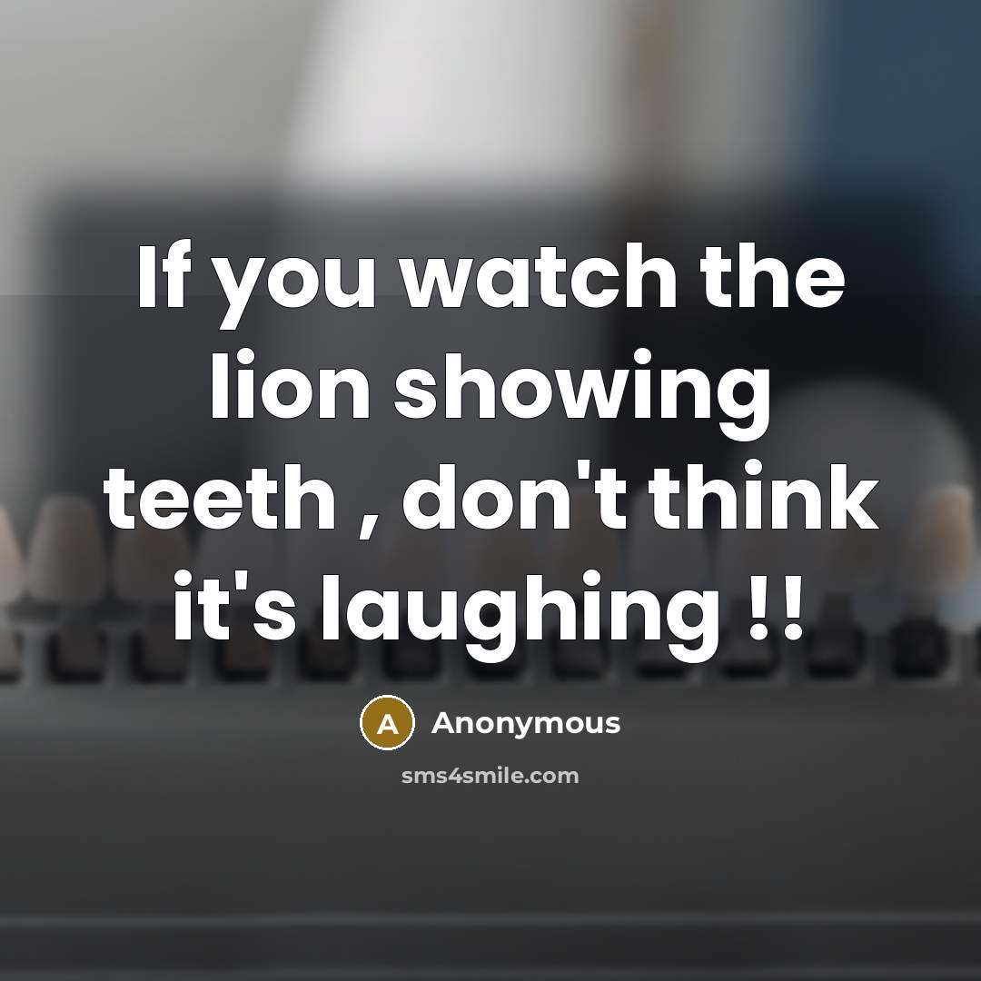 “If you watch the lion showing teeth , don't think…” quote by Anonymous