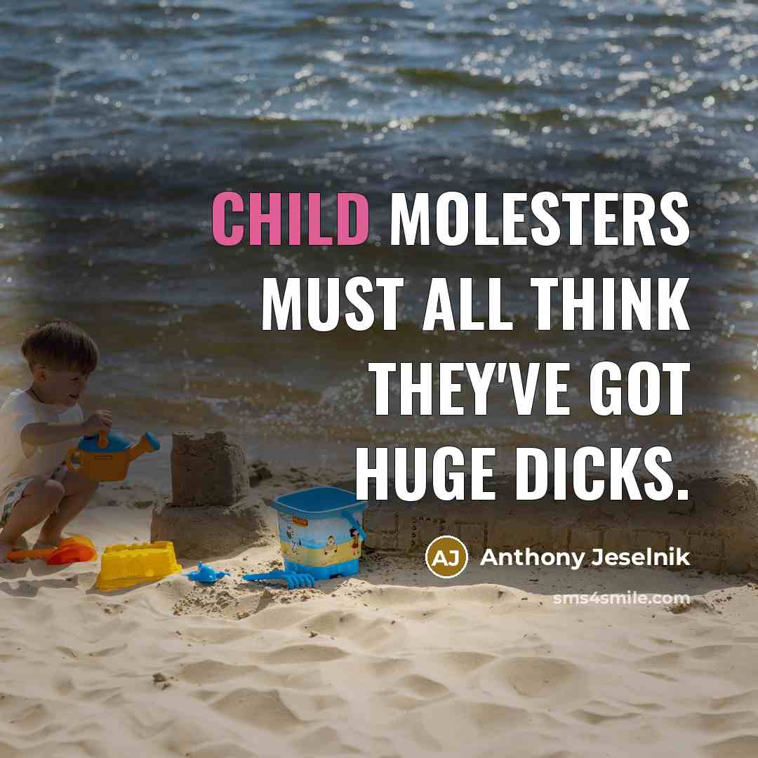 “Child molesters must all think they've got huge dicks.…” quote by Anthony Jeselnik