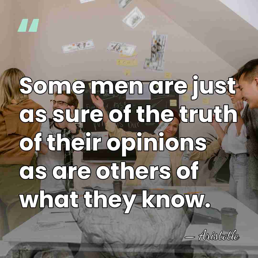 Some men are just as sure of the truth of their opinions&hellip; - Aristotle