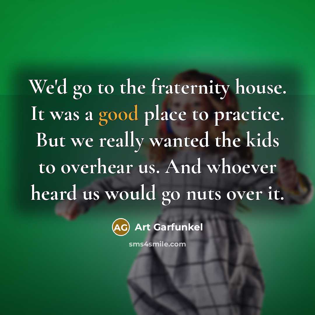 “We'd go to the fraternity house. It was a good…” quote by Art Garfunkel