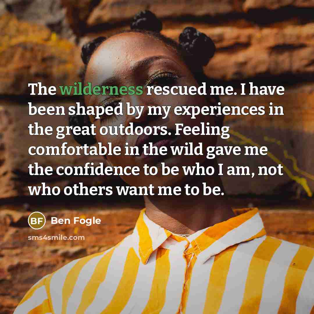 “The wilderness rescued me. I have been shaped by my…” quote by Ben Fogle