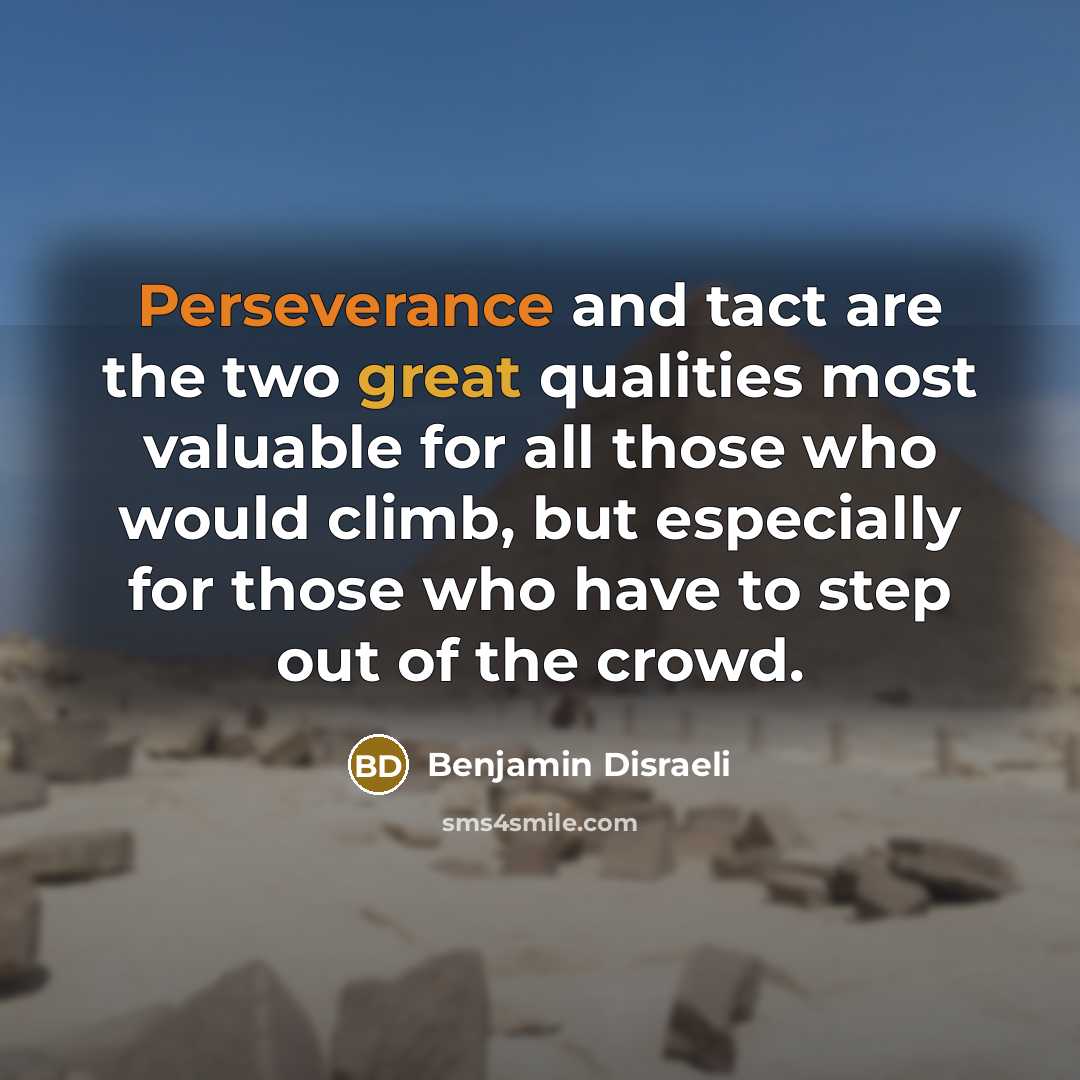 “Perseverance and tact are the two great qualities most valuable for all those who would climb, but especially for those who have to step out of the crowd.” quote by Benjamin Disraeli