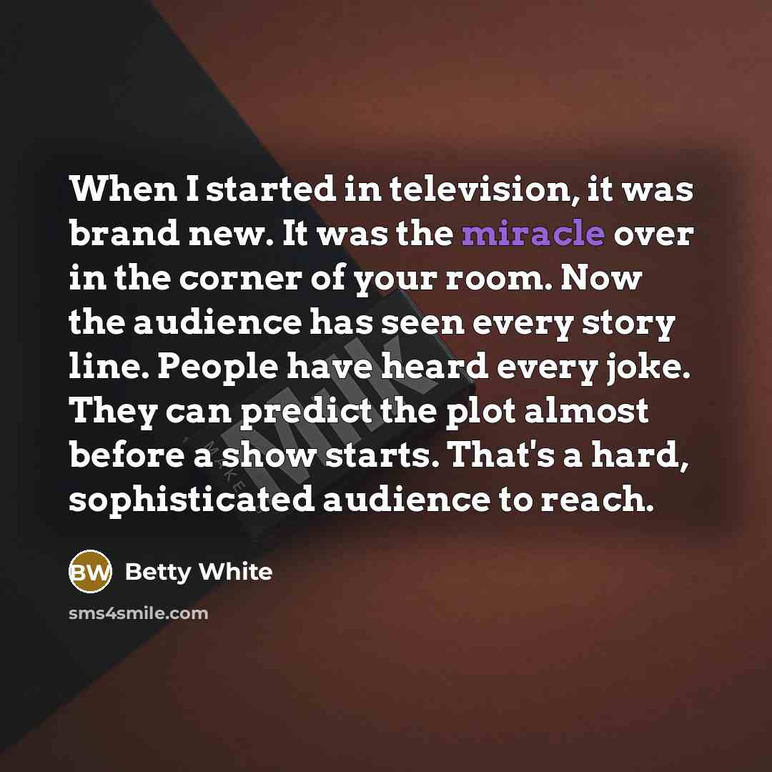 “When I started in television, it was brand new. It…” quote by Betty White