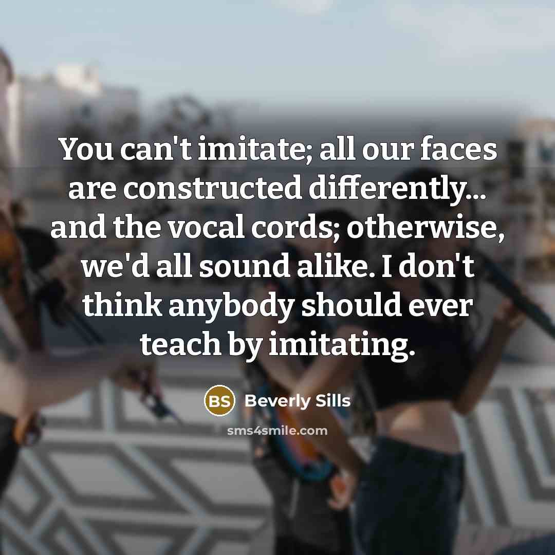 “You can't imitate; all our faces are constructed differently... and…” quote by Beverly Sills