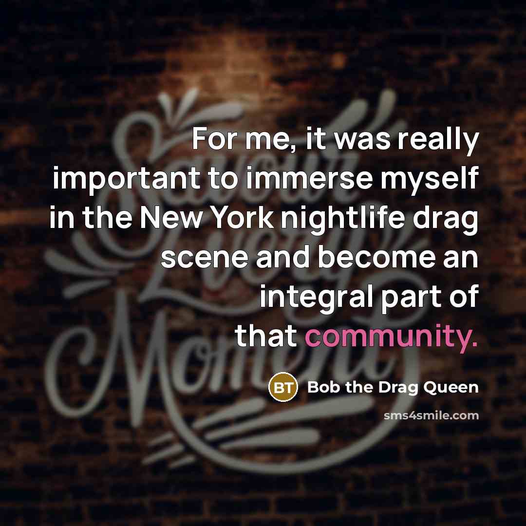 “For me, it was really important to immerse myself in…” quote by Bob the Drag Queen