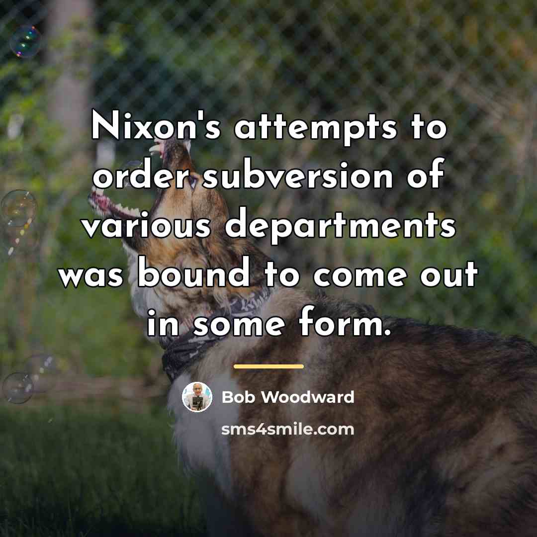 “Nixon's attempts to order subversion of various departments was bound…” quote by Bob Woodward