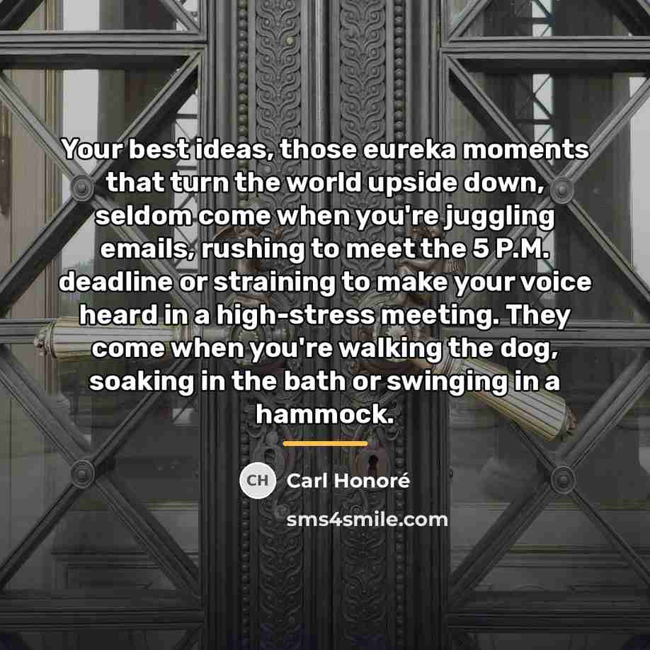 “Your best ideas, those eureka moments that turn the world…” quote by Carl Honore