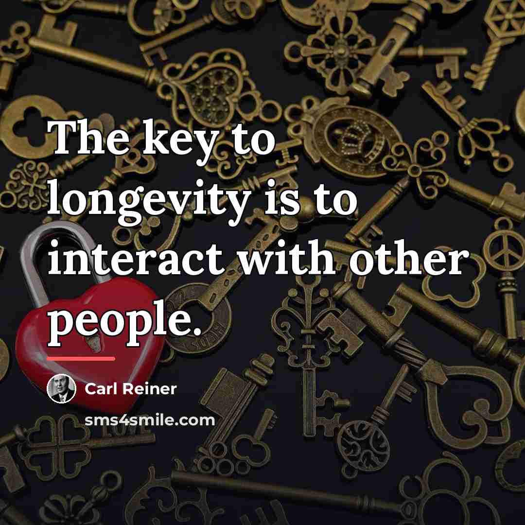 “The key to longevity is to interact with other people.…” quote by Carl Reiner