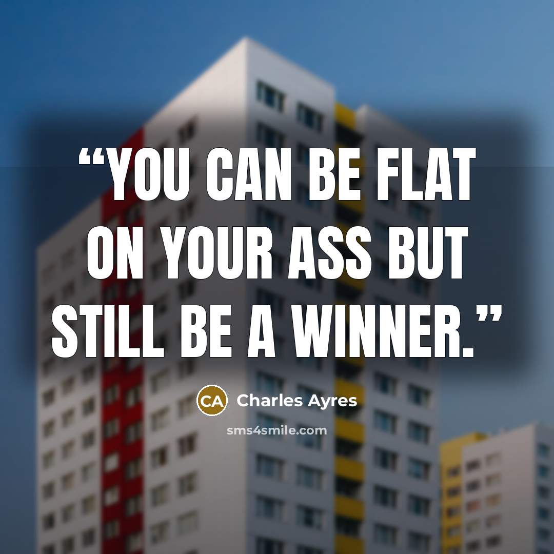 “You can be flat on your ass but still be a winner.” quote by Charles Ayres