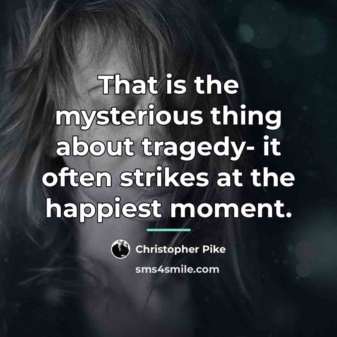 “That is the mysterious thing about tragedy- it often strikes…” quote by Christopher Pike