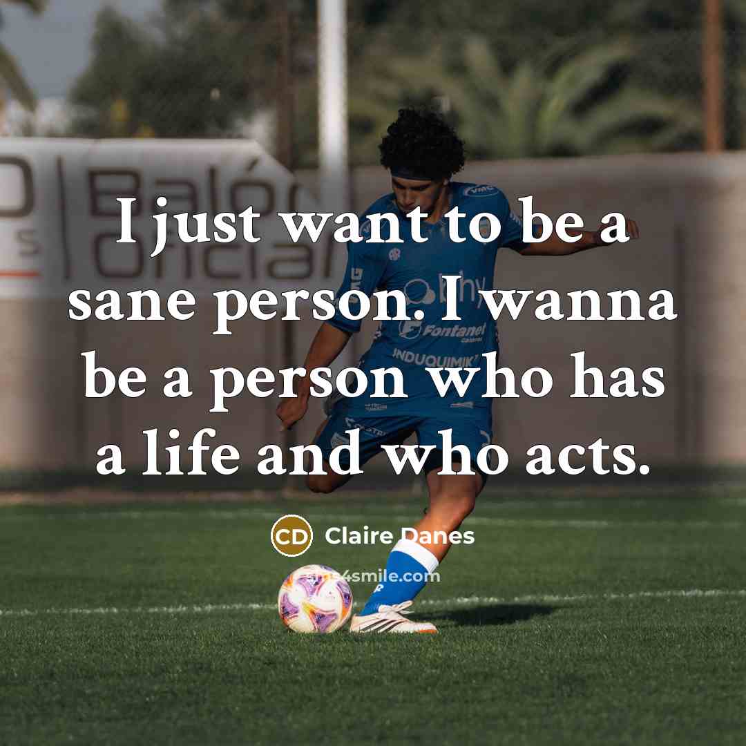 “I just want to be a sane person. I wanna…” quote by Claire Danes