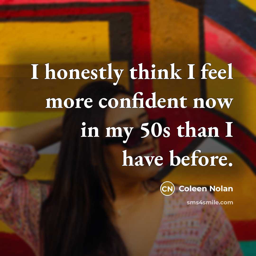 “I honestly think I feel more confident now in my…” quote by Coleen Nolan