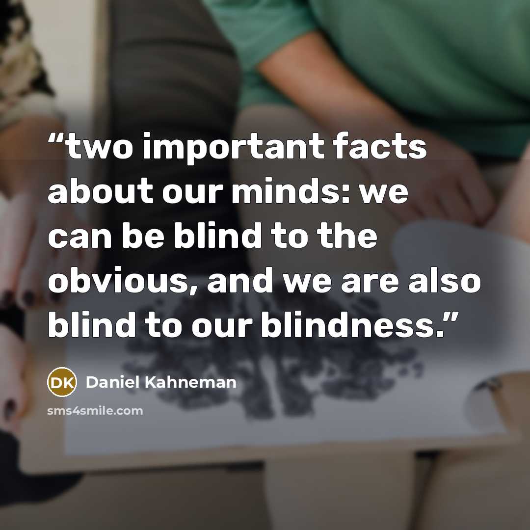 “two important facts about our minds: we can be blind to the obvious, and we are also blind to our blindness.” quote by Daniel Kahneman