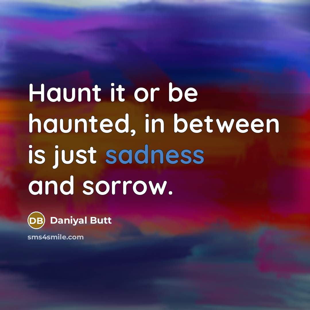 “Haunt it or be haunted, in between is just sadness…” quote by Daniyal Butt