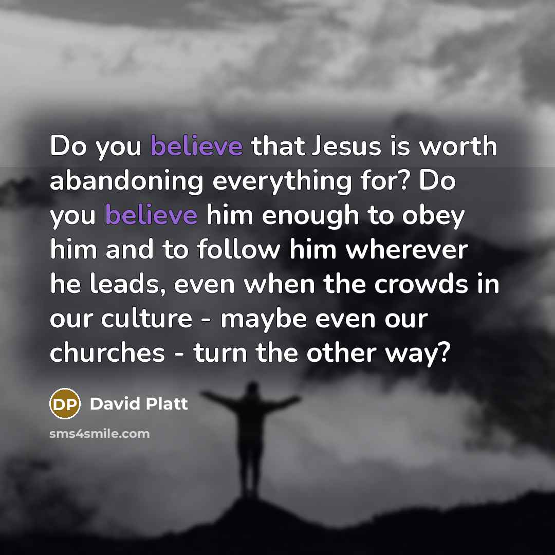 “Do you believe that Jesus is worth abandoning everything for?…” quote by David Platt