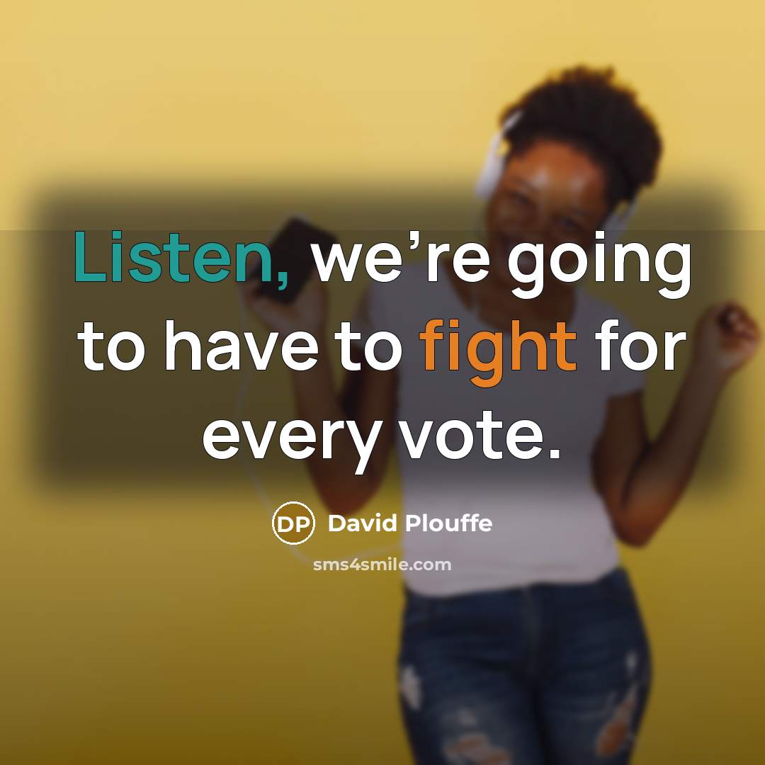 “Listen, we're going to have to fight for every vote.…” quote by David Plouffe