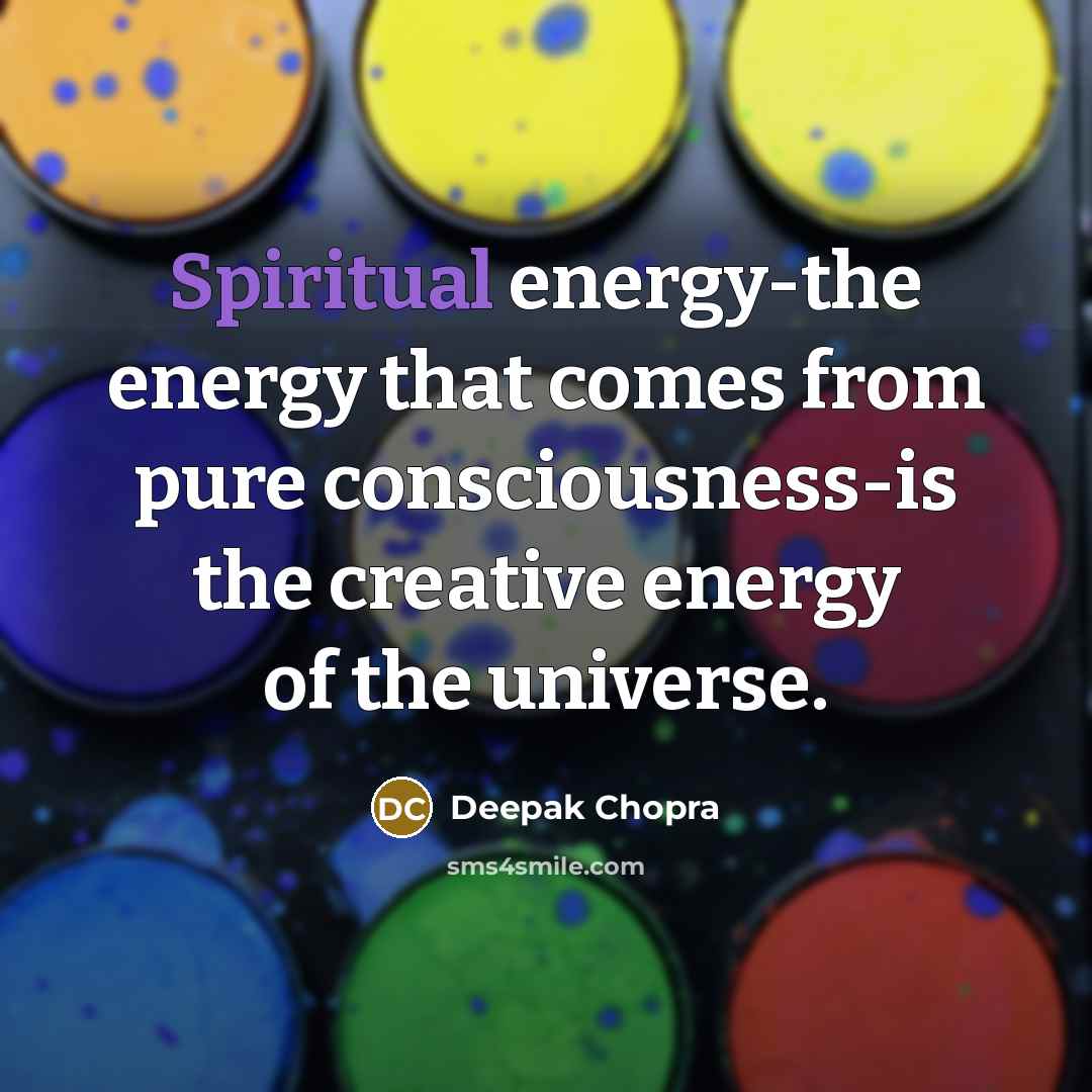 “Spiritual energy-the energy that comes from pure consciousness-is the creative…” quote by Deepak Chopra
