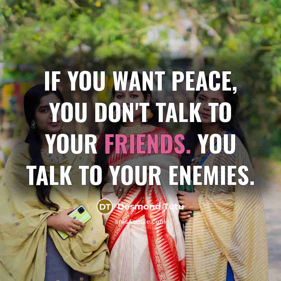 “If you want peace, you don't talk to your friends.…” quote by Desmond Tutu