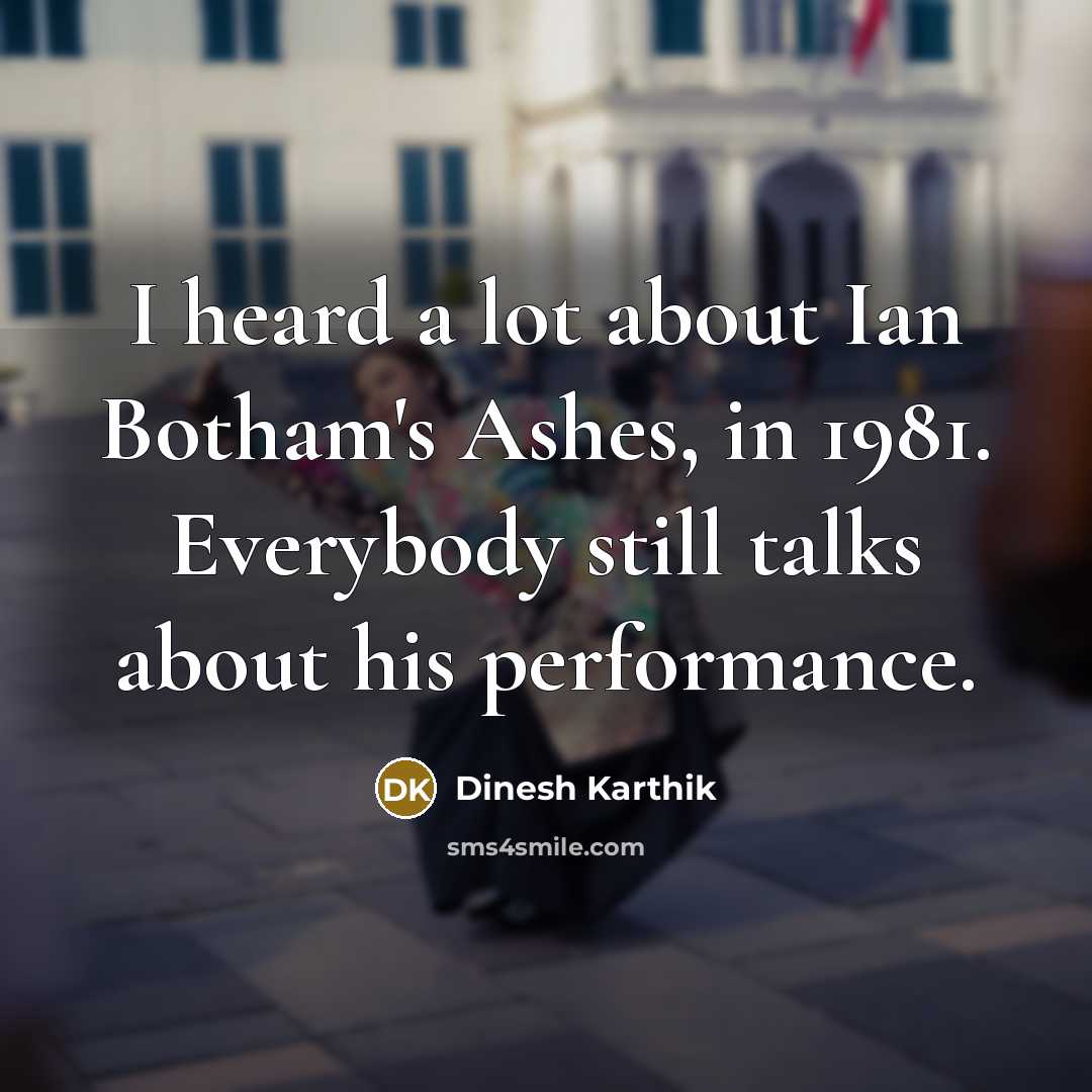 “I heard a lot about Ian Botham's Ashes, in 1981.…” quote by Dinesh Karthik