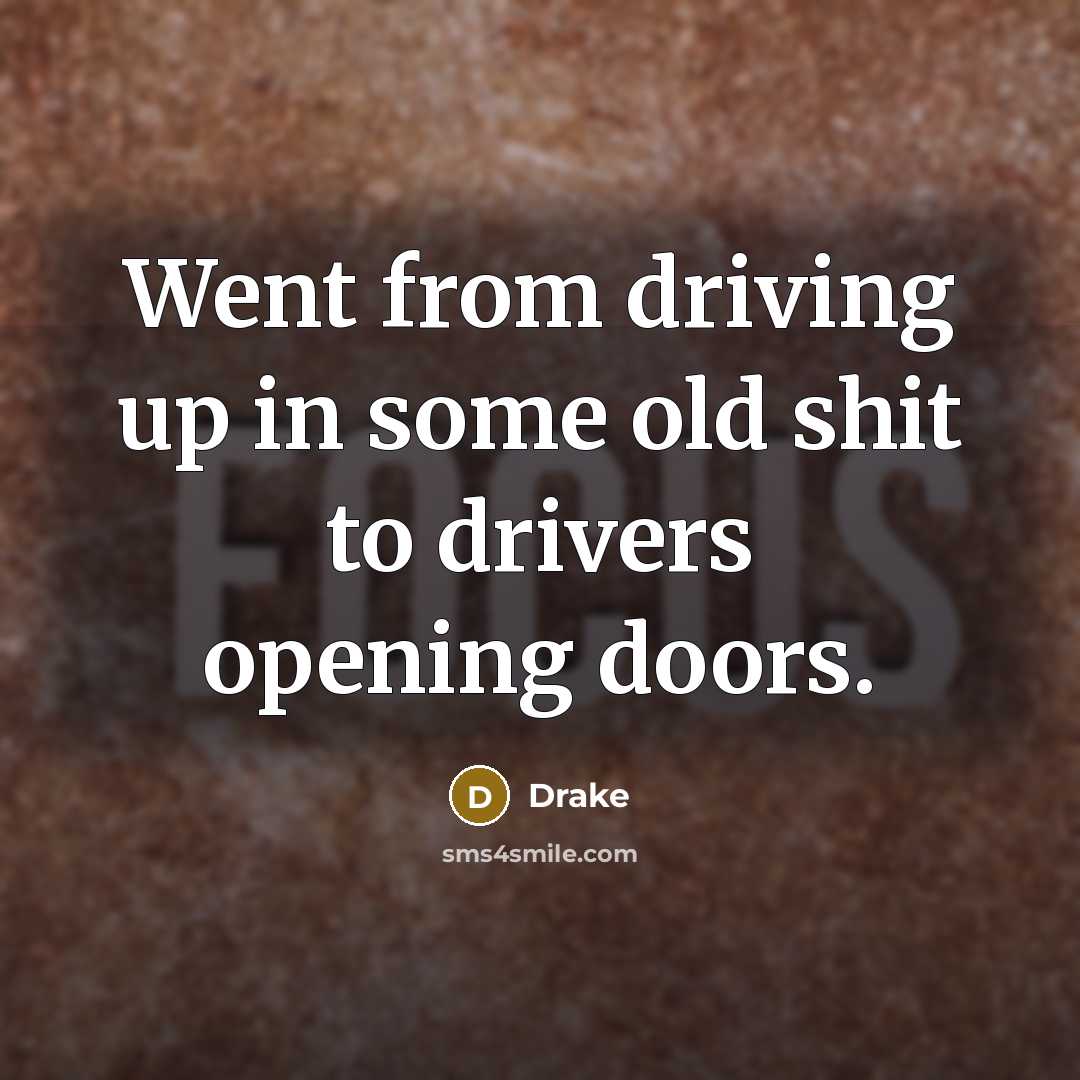 “Went from driving up in some old shit to drivers…” quote by Drake