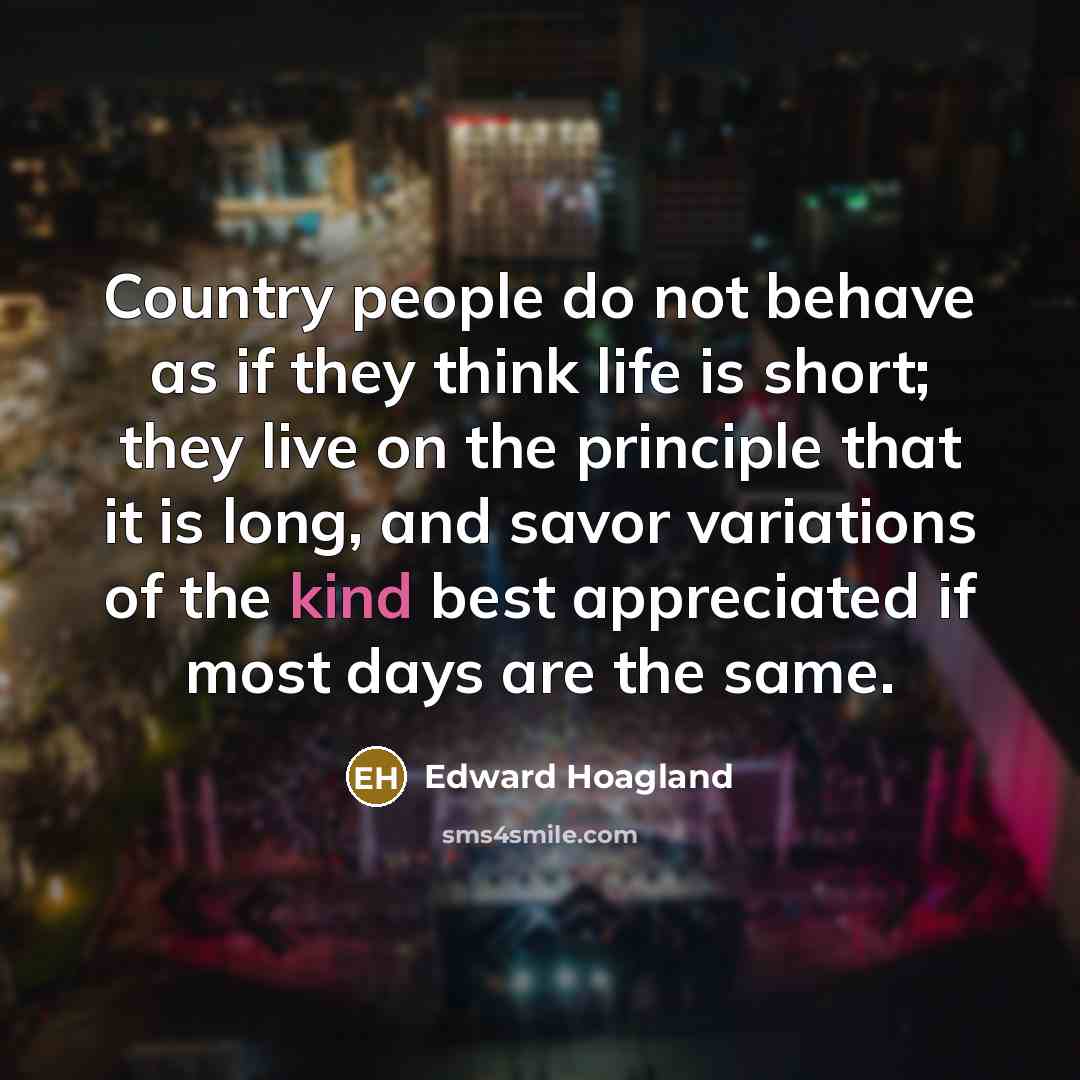 “Country people do not behave as if they think life…” quote by Edward Hoagland