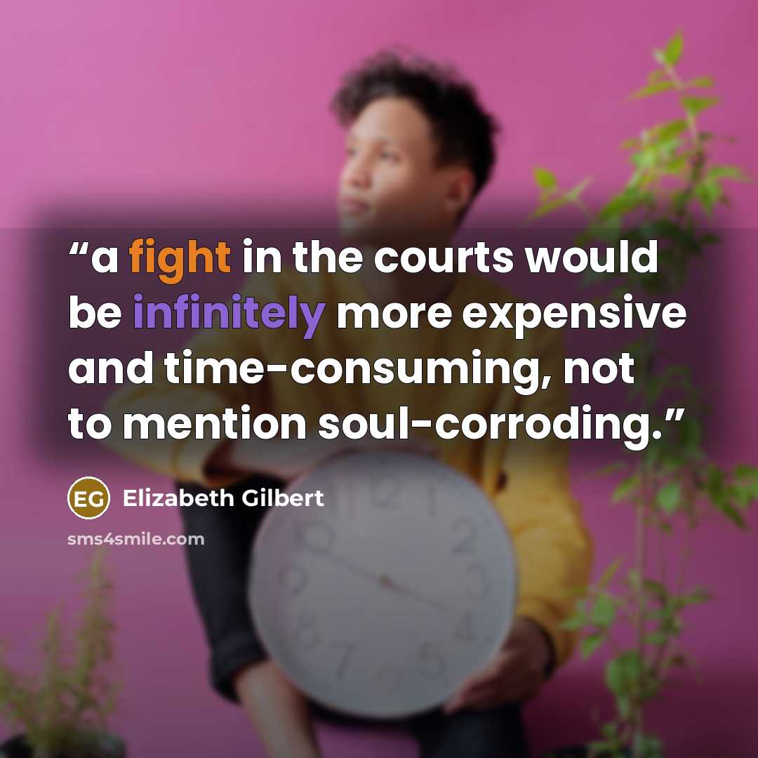 “a fight in the courts would be infinitely more expensive and time-consuming, not to mention soul-corroding.” quote by Elizabeth Gilbert