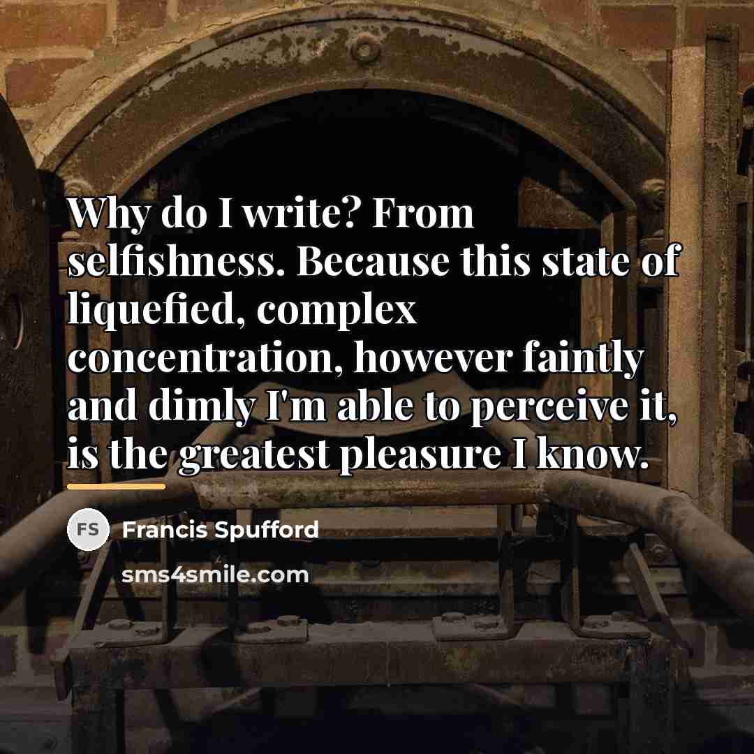 “Why do I write? From selfishness. Because this state of…” quote by Francis Spufford