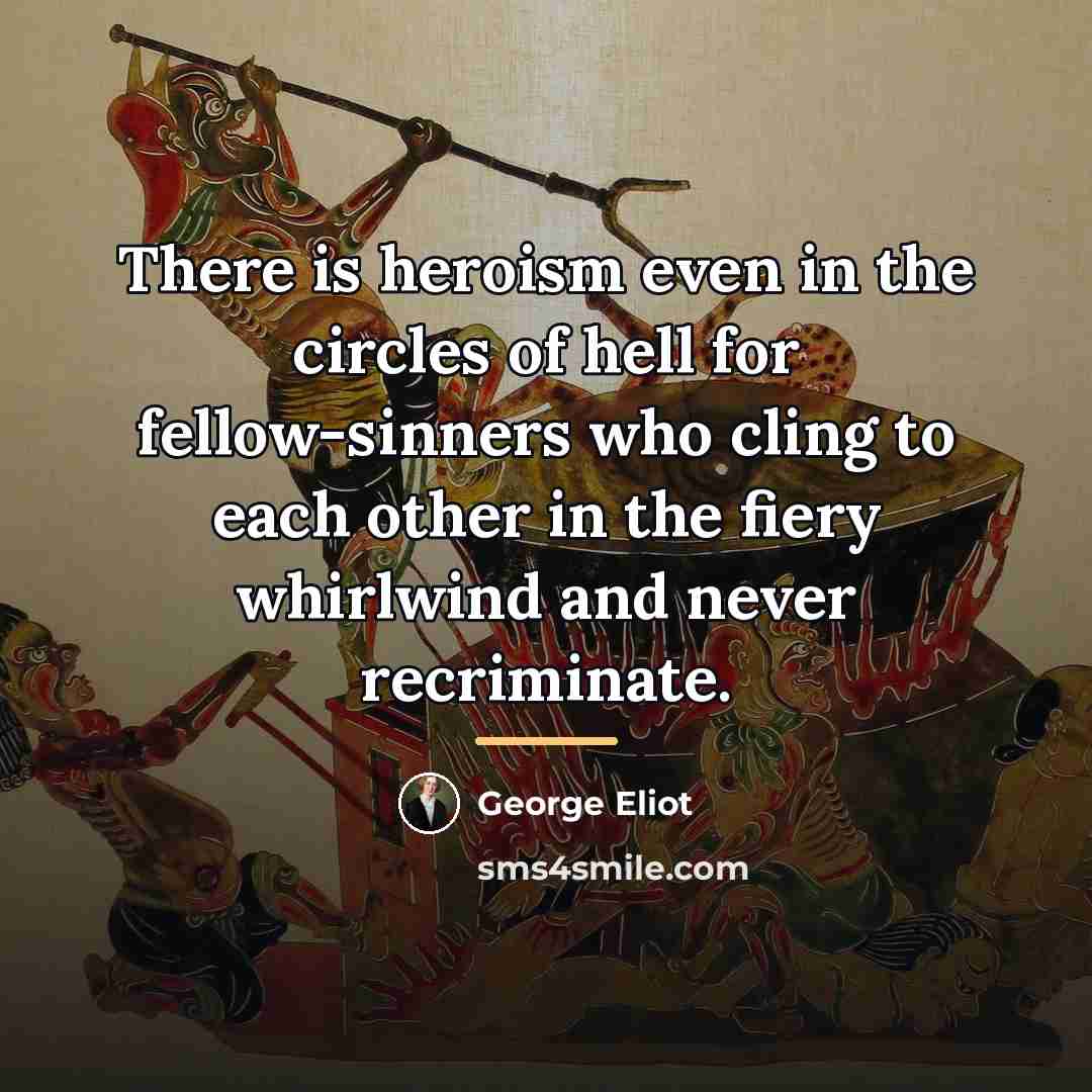 “There is heroism even in the circles of hell for…” quote by George Eliot