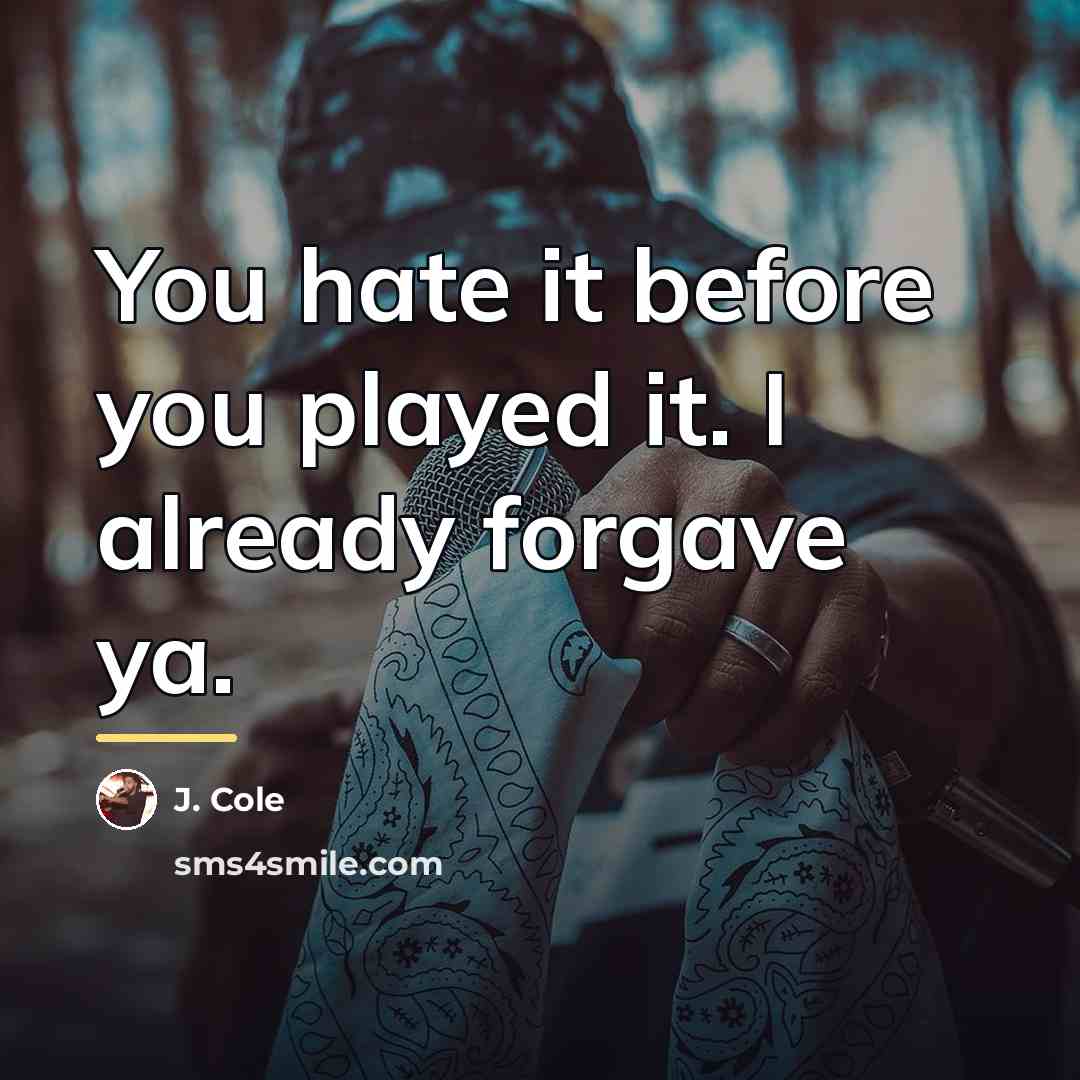 “You hate it before you played it. I already forgave…” quote by J. Cole