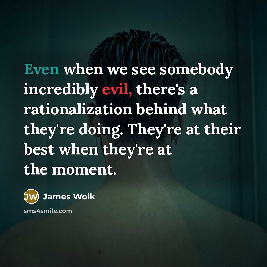 “Even when we see somebody incredibly evil, there's a rationalization…” quote by James Wolk