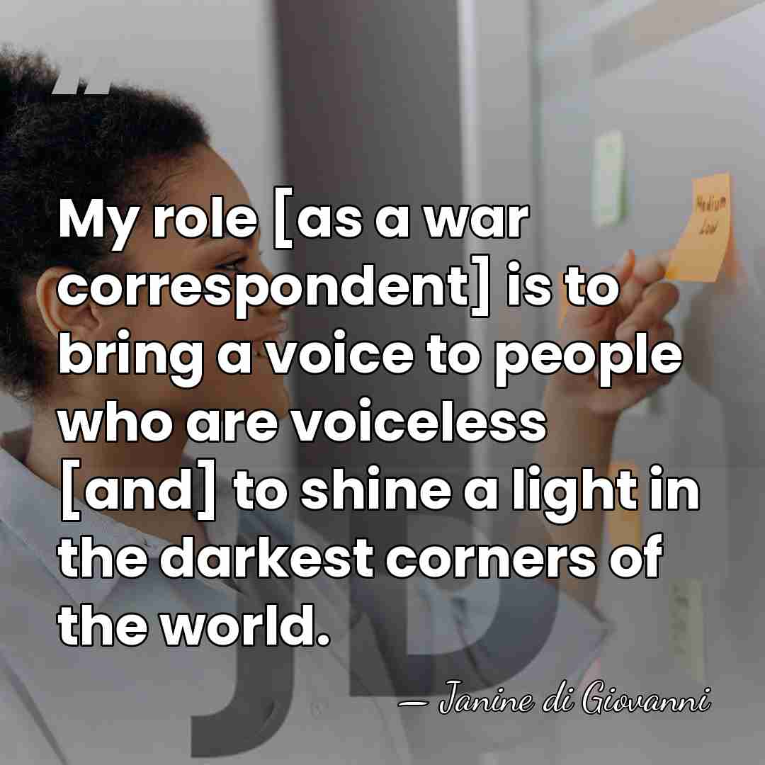 My role [as a war correspondent] is to bring a voice to&hellip; - Janine di Giovanni
