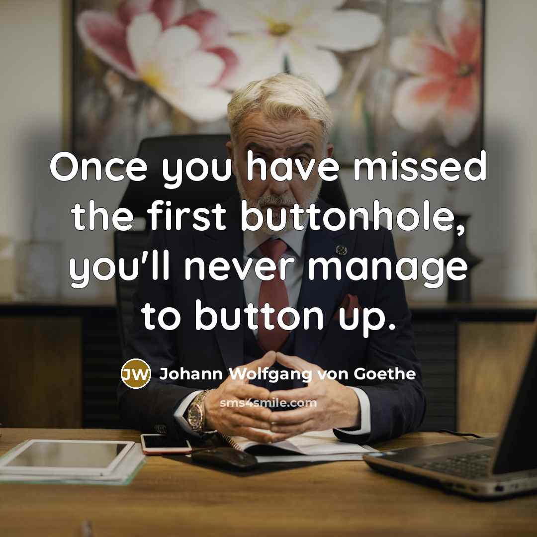 “Once you have missed the first buttonhole, you'll never manage…” quote by Johann Wolfgang von Goethe
