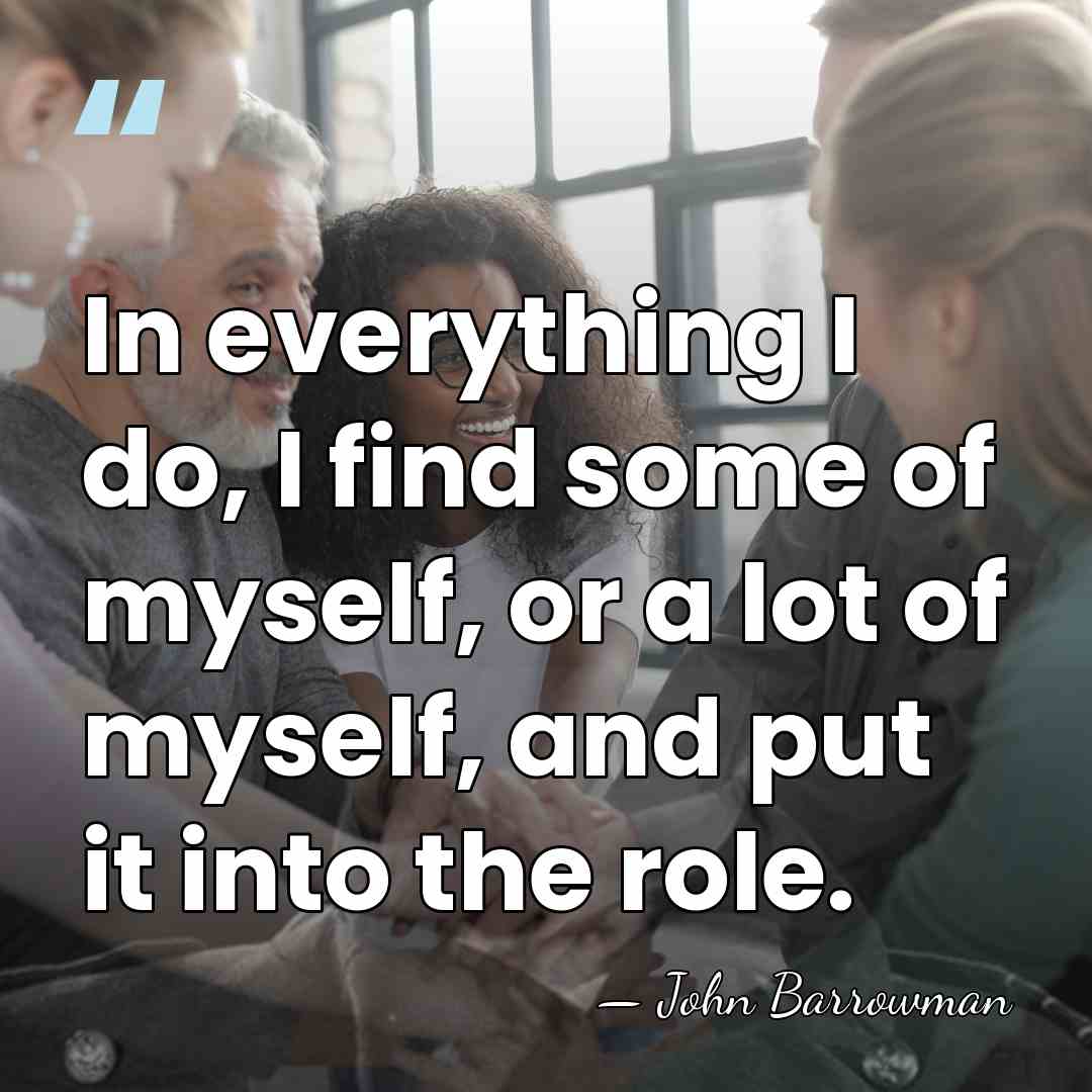In everything I do, I find some of myself, or a lot&hellip; - John Barrowman